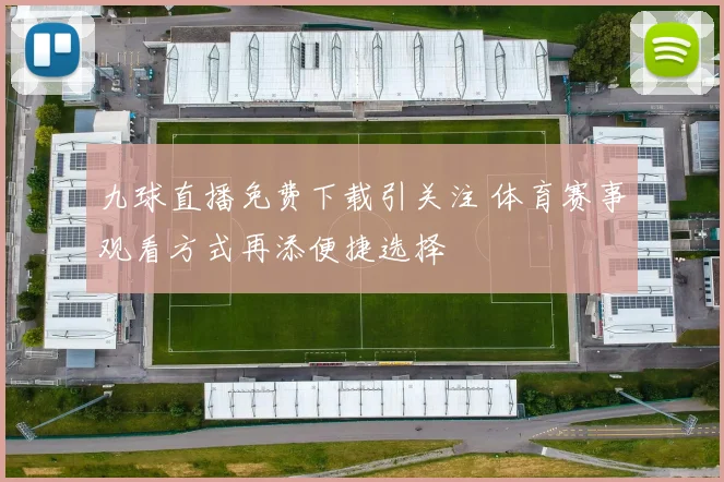 九球直播免费下载引关注 体育赛事观看方式再添便捷选择