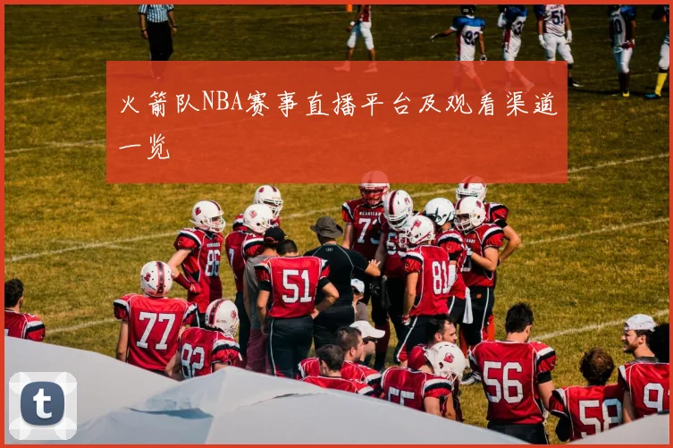 火箭队NBA赛事直播平台及观看渠道一览