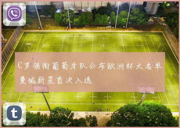 C罗领衔葡萄牙队公布欧洲杯大名单曼城新星首次入选