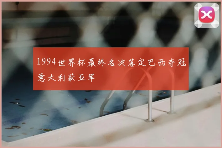 1994世界杯最终名次落定巴西夺冠意大利获亚军