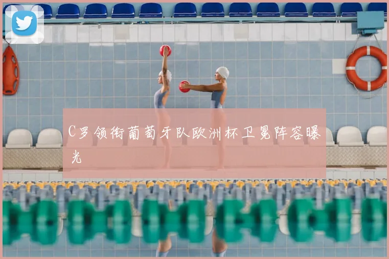 C罗领衔葡萄牙队欧洲杯卫冕阵容曝光