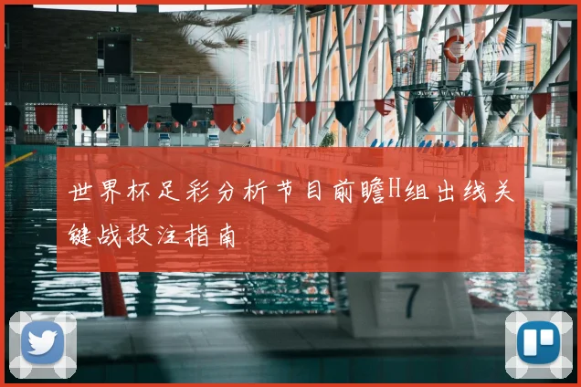 世界杯足彩分析节目前瞻H组出线关键战投注指南