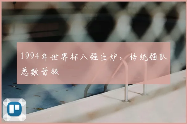 1994年世界杯八强出炉，传统强队悉数晋级