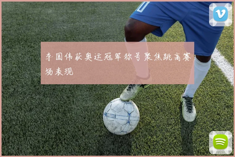 李国伟获奥运冠军称号聚焦跳高赛场表现