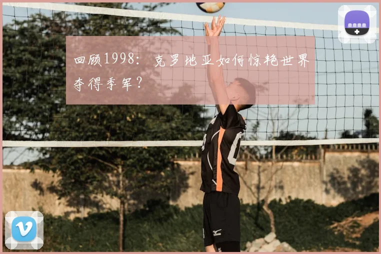 回顾1998：克罗地亚如何惊艳世界夺得季军？