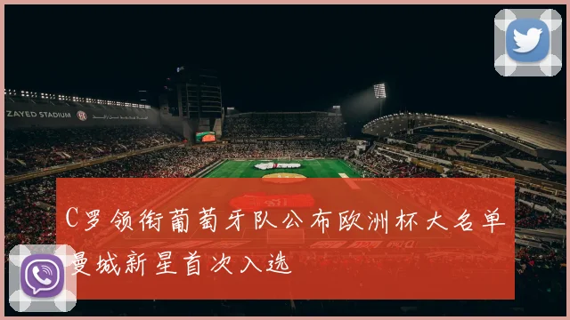 C罗领衔葡萄牙队公布欧洲杯大名单曼城新星首次入选