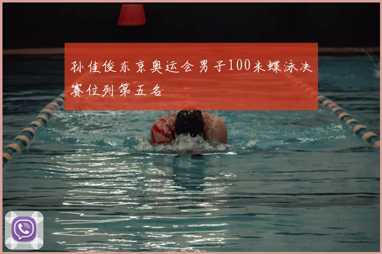 孙佳俊东京奥运会男子100米蝶泳决赛位列第五名