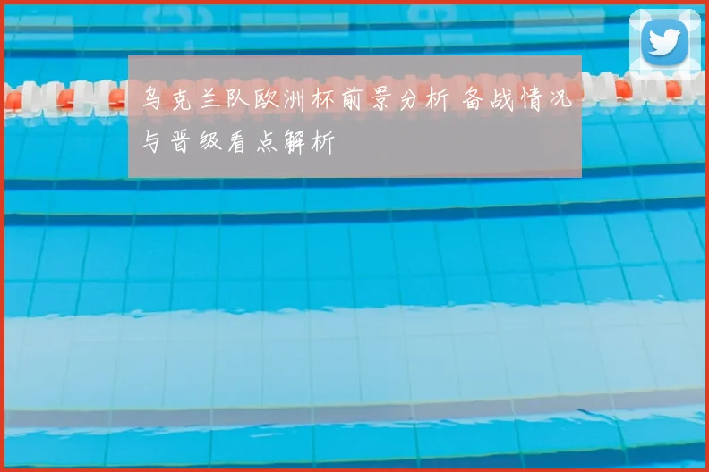 乌克兰队欧洲杯前景分析 备战情况与晋级看点解析