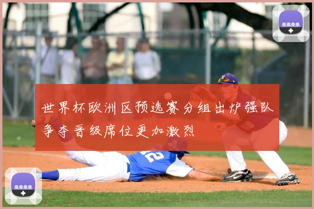 世界杯欧洲区预选赛分组出炉强队争夺晋级席位更加激烈