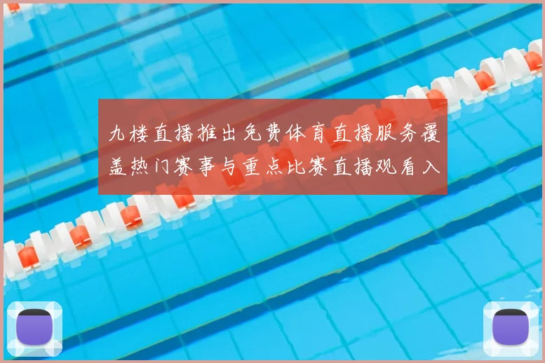 九楼直播推出免费体育直播服务覆盖热门赛事与重点比赛直播观看入口开放