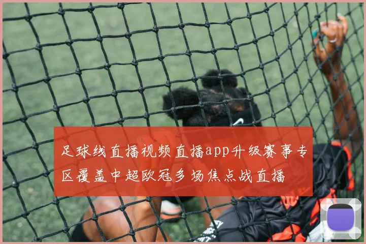 足球线直播视频直播app升级赛事专区覆盖中超欧冠多场焦点战直播
