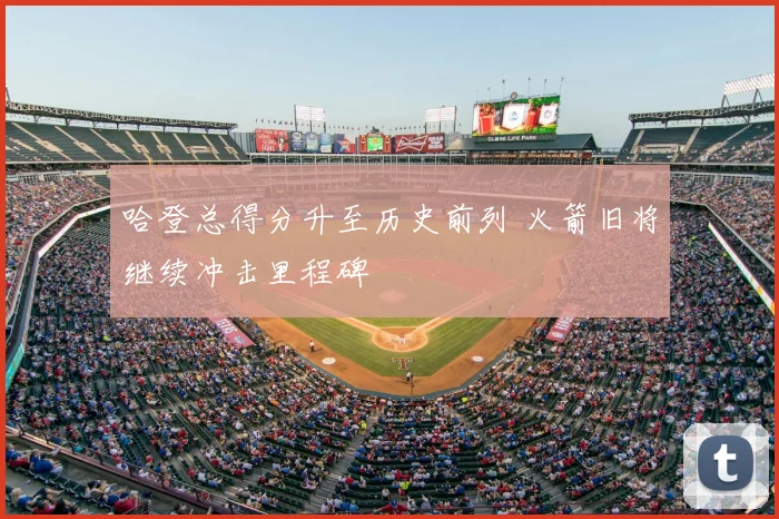 哈登总得分升至历史前列 火箭旧将继续冲击里程碑