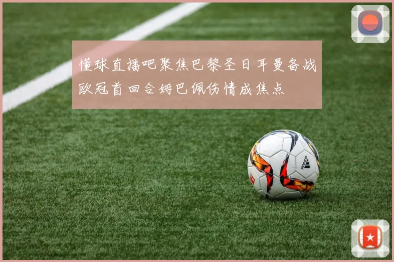 懂球直播吧聚焦巴黎圣日耳曼备战欧冠首回合姆巴佩伤情成焦点