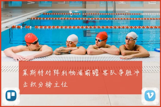 莱斯特对阵利物浦前瞻 客队争胜冲击积分榜主位
