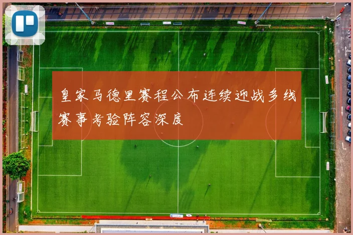 皇家马德里赛程公布连续迎战多线赛事考验阵容深度