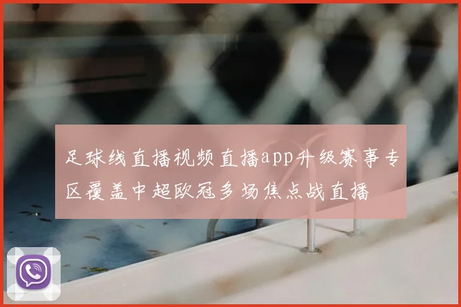 足球线直播视频直播app升级赛事专区覆盖中超欧冠多场焦点战直播