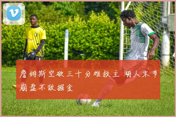 詹姆斯空砍三十分难救主 湖人末节崩盘不敌掘金