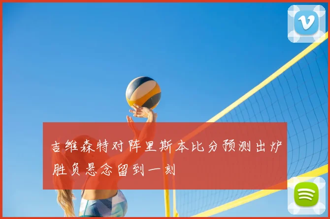 吉维森特对阵里斯本比分预测出炉 胜负悬念留到一刻