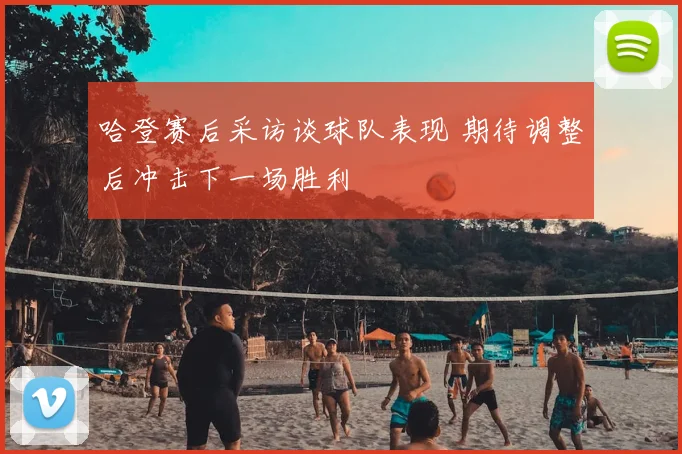 哈登赛后采访谈球队表现 期待调整后冲击下一场胜利