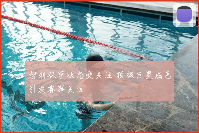 智利双萨状态受关注 顶级巨星成色引发赛事关注