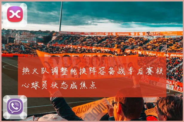 热火队调整轮换阵容备战季后赛核心球员状态成焦点