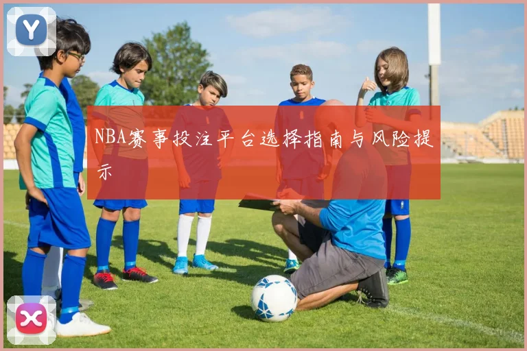 NBA赛事投注平台选择指南与风险提示