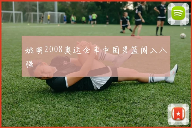 姚明2008奥运会率中国男篮闯入八强
