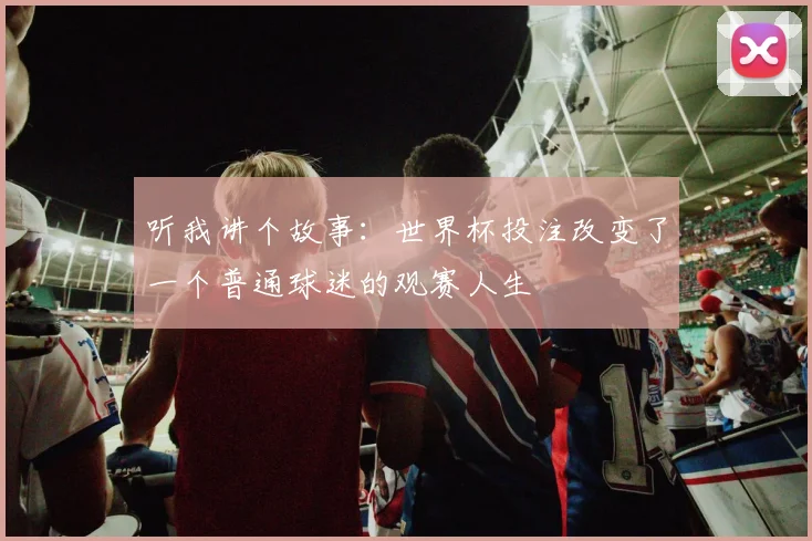 听我讲个故事：世界杯投注改变了一个普通球迷的观赛人生