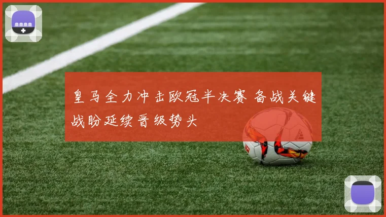 皇马全力冲击欧冠半决赛 备战关键战盼延续晋级势头