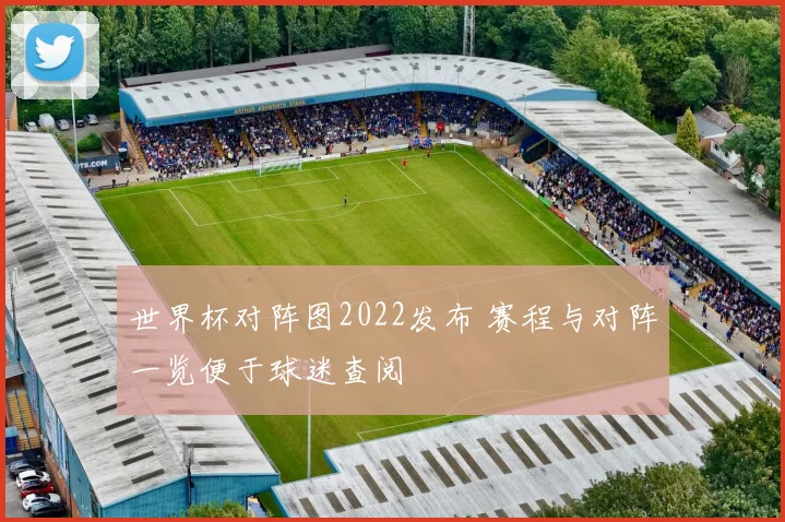 世界杯对阵图2022发布 赛程与对阵一览便于球迷查阅
