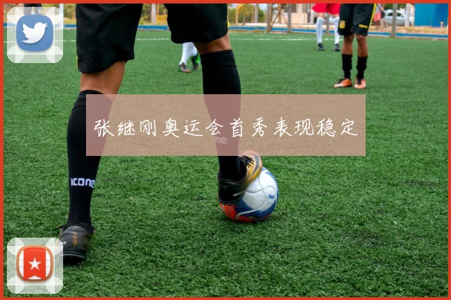 张继刚奥运会首秀表现稳定
