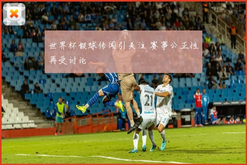 世界杯假球传闻引关注 赛事公正性再受讨论