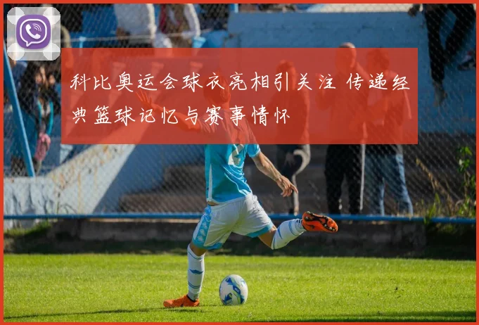 科比奥运会球衣亮相引关注 传递经典篮球记忆与赛事情怀