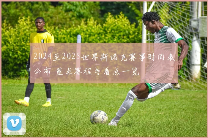 2024至2025世界斯诺克赛事时间表公布 重点赛程与看点一览