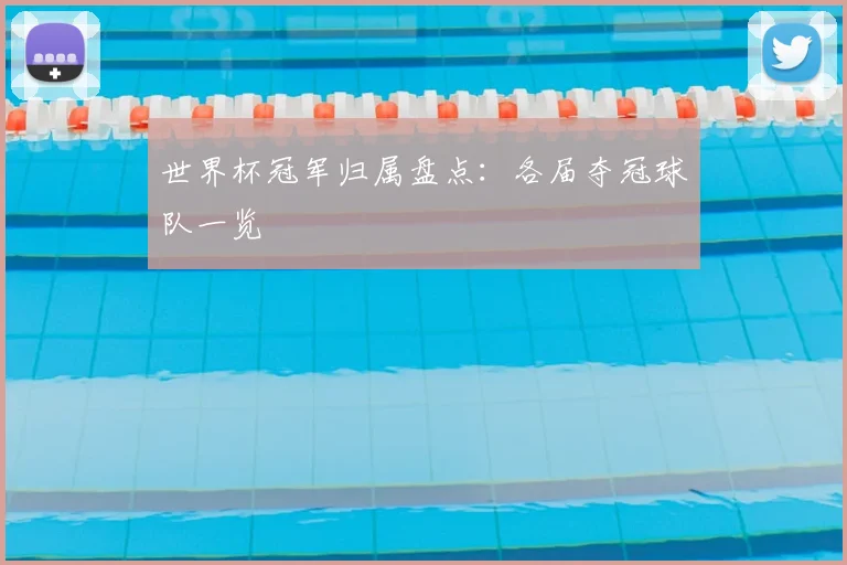 世界杯冠军归属盘点：各届夺冠球队一览
