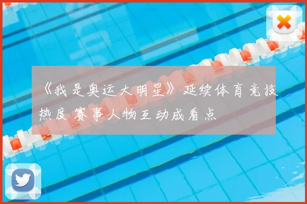 《我是奥运大明星》延续体育竞技热度 赛事人物互动成看点