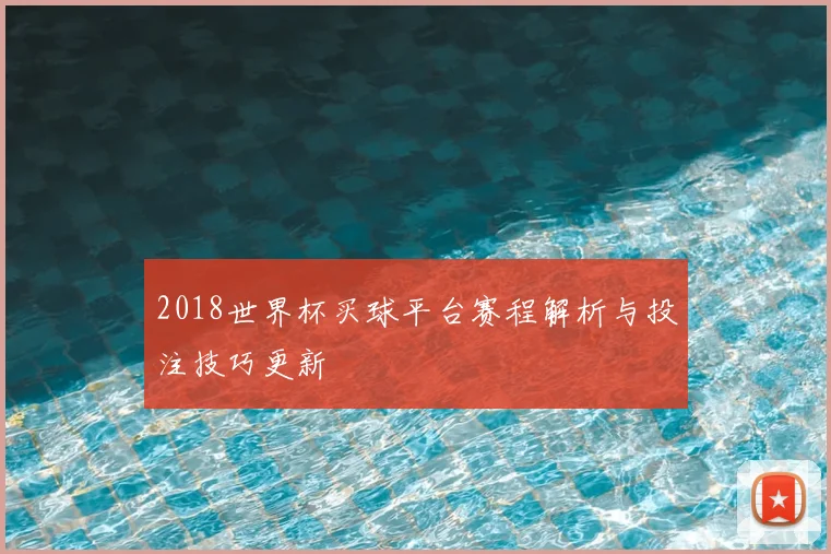 2018世界杯买球平台赛程解析与投注技巧更新