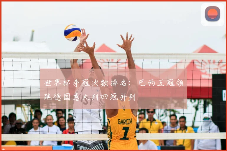世界杯夺冠次数排名：巴西五冠领跑德国意大利四冠并列