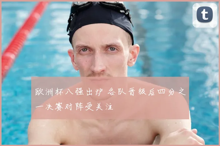 欧洲杯八强出炉 各队晋级后四分之一决赛对阵受关注