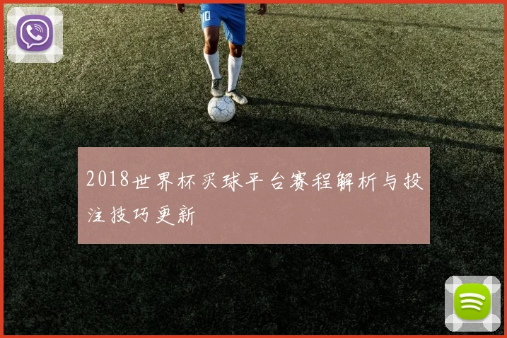 2018世界杯买球平台赛程解析与投注技巧更新