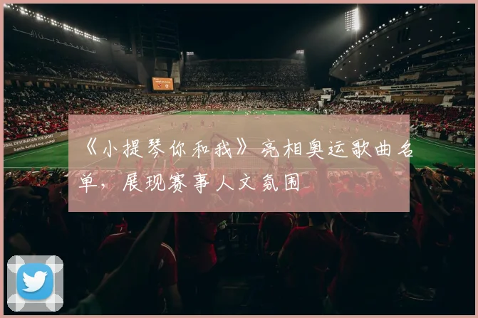 《小提琴你和我》亮相奥运歌曲名单，展现赛事人文氛围