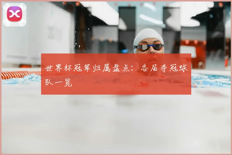 世界杯冠军归属盘点：各届夺冠球队一览