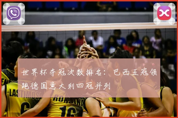世界杯夺冠次数排名：巴西五冠领跑德国意大利四冠并列
