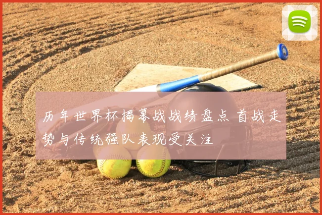 历年世界杯揭幕战战绩盘点 首战走势与传统强队表现受关注