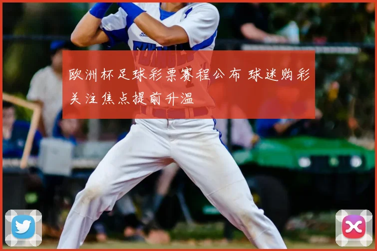 欧洲杯足球彩票赛程公布 球迷购彩关注焦点提前升温