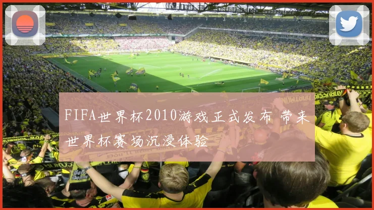 FIFA世界杯2010游戏正式发布 带来世界杯赛场沉浸体验