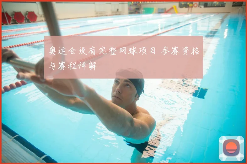 奥运会设有完整网球项目 参赛资格与赛程详解