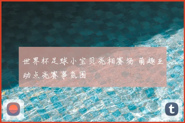 世界杯足球小宝贝亮相赛场 萌趣互动点亮赛事氛围