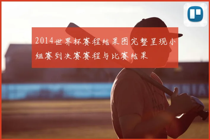 2014世界杯赛程结果图完整呈现小组赛到决赛赛程与比赛结果
