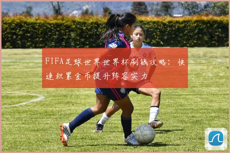 FIFA足球世界世界杯刷钱攻略：快速积累金币提升阵容实力